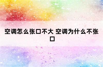 空调怎么张口不大 空调为什么不张口